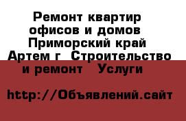 Ремонт квартир, офисов и домов - Приморский край, Артем г. Строительство и ремонт » Услуги   